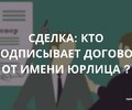 Сделка: кто подписывает договор от имени юрлица? | СОВЕТЫ БИЗНЕСУ