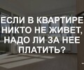 Если в квартире никто не живет, надо ли за нее платить? | СОВЕТЫ ГРАЖДАНАМ