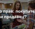 Кто прав: покупатель или продавец? | СОВЕТЫ ГРАЖДАНАМ