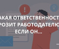Какая ответственность грозит работодателю, если он ...