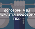 Договоры: чем Трудовой отличается от ГПХ?