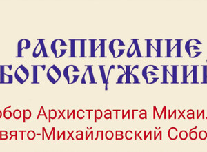 Расписание богослужений | С 13 по 19 апреля | Собор Архистратига Михаила (Свято-Михайловский Собор)