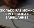 Сколько раз можно переписывать завещание? | СОВЕТЫ ГРАЖДАНАМ