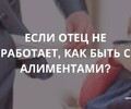 Если отец не работает, то как быть с алиментами?