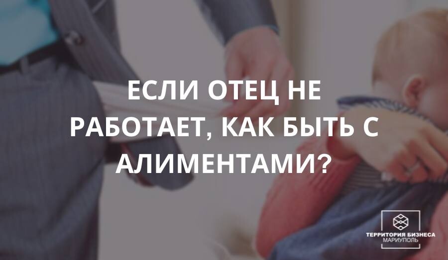 Если отец не работает, то как быть с алиментами?