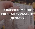 В кассовом чеке неверная сумма - что делать? | СОВЕТЫ БИЗНЕСУ