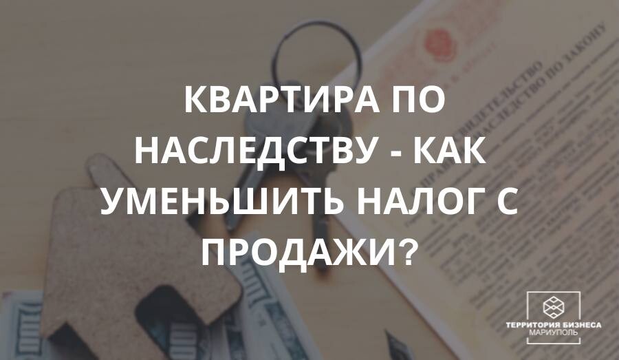 Квартира по наследству - как уменьшить налог с продажи? СОВЕТЫ ГРАЖДАНАМ