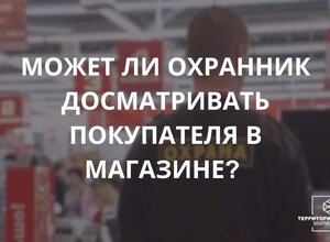 Может ли охранник досматривать покупателя в магазине? | СОВЕТЫ ГРАЖДАНАМ