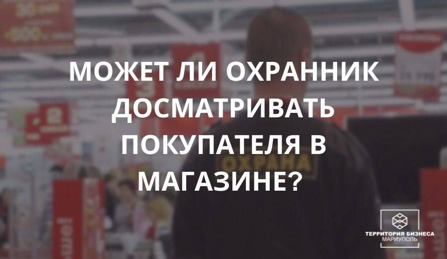 Может ли охранник досматривать покупателя в магазине? | СОВЕТЫ ГРАЖДАНАМ