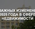 5 важных изменений 2025 года в сфере недвижимости | СОВЕТЫ БИЗНЕСУ