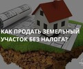 Как продать земельный участок без налога? | СОВЕТЫ ГРАЖДАНАМ