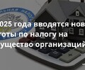 С 2025 года вводятся новые льготы по налогу на имущество организаций | СОВЕТЫ БИЗНЕСУ