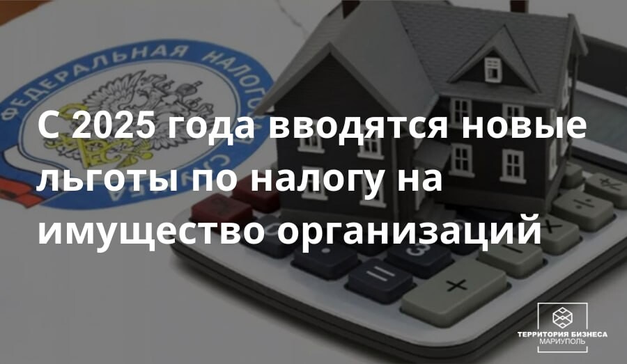 С 2025 года вводятся новые льготы по налогу на имущество организаций | СОВЕТЫ БИЗНЕСУ