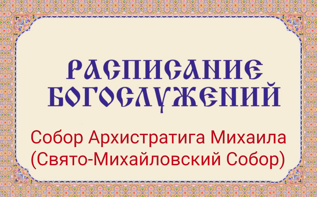 Расписание богослужений | С 27 июля по 8 августа | Собор Архистратига Михаила (Свято-Михайловский Собор)