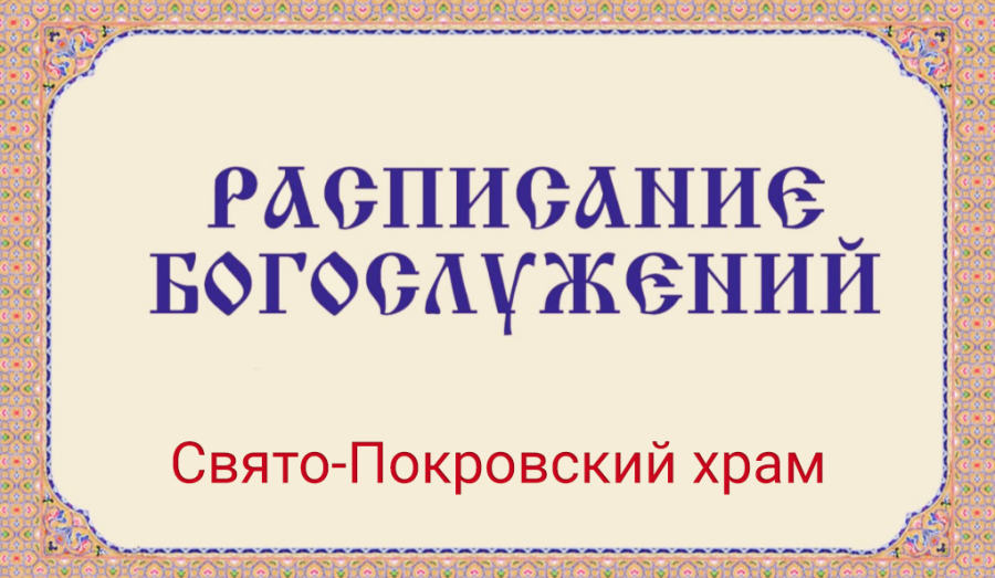 Расписание богослужений | С 20 по 24 мая | Свято-Покровский храм (левый берег)